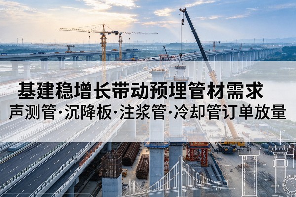 康保基建稳增长带动预埋监测管材需求，声测管、沉降板、注浆管订单持续放量